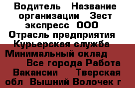 Водитель › Название организации ­ Зест-экспресс, ООО › Отрасль предприятия ­ Курьерская служба › Минимальный оклад ­ 40 000 - Все города Работа » Вакансии   . Тверская обл.,Вышний Волочек г.